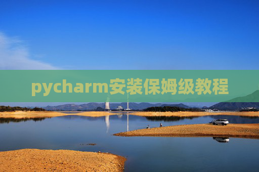 pycharm安装保姆级教程 pycharm安装保姆级教程